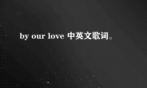 by our love 中英文歌词。