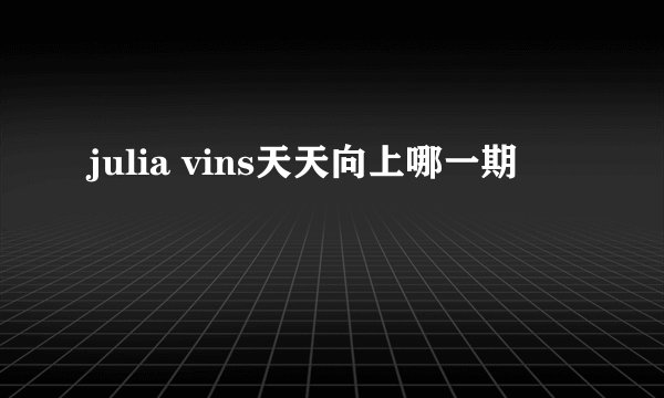 julia vins天天向上哪一期