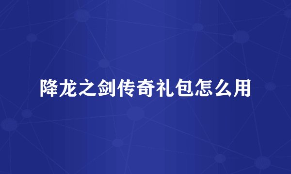 降龙之剑传奇礼包怎么用