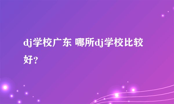 dj学校广东 哪所dj学校比较好？