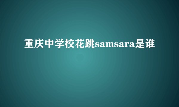 重庆中学校花跳samsara是谁