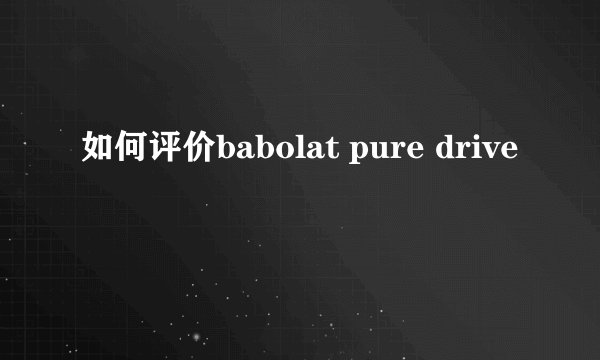 如何评价babolat pure drive