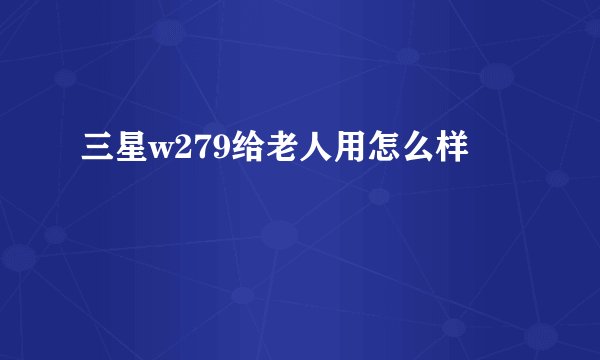 三星w279给老人用怎么样
