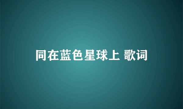 同在蓝色星球上 歌词