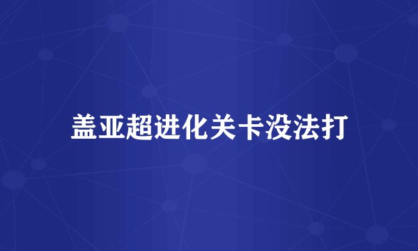 盖亚超进化关卡没法打