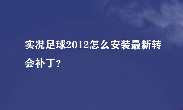 实况足球2012怎么安装最新转会补丁？