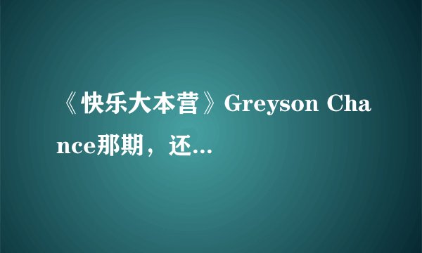 《快乐大本营》Greyson Chance那期，还有哪位嘉宾？