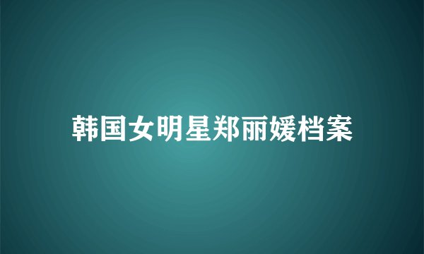 韩国女明星郑丽媛档案