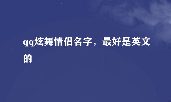 qq炫舞情侣名字，最好是英文的