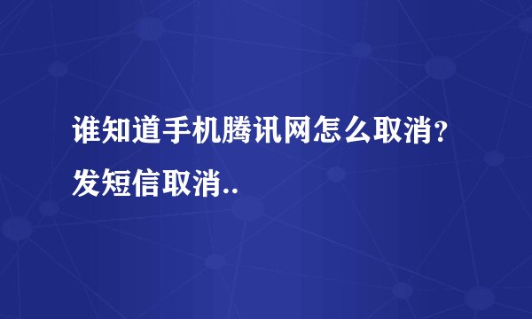 谁知道手机腾讯网怎么取消?发短信取消..