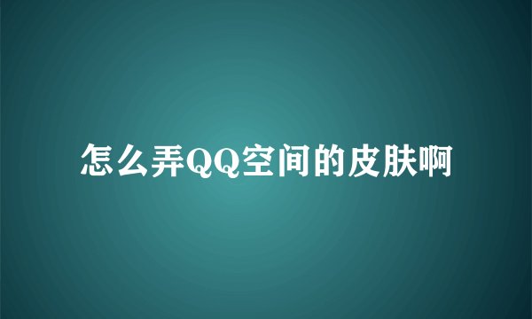 怎么弄QQ空间的皮肤啊