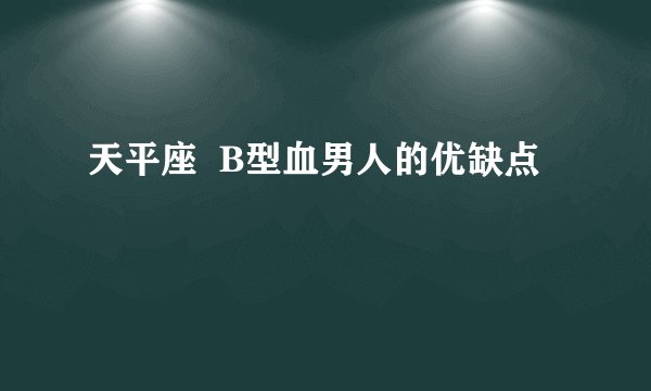 天平座  B型血男人的优缺点