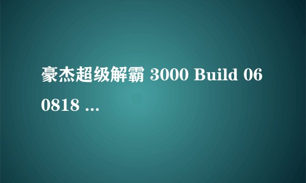豪杰超级解霸 3000 Build 060818 英雄版注册序列号