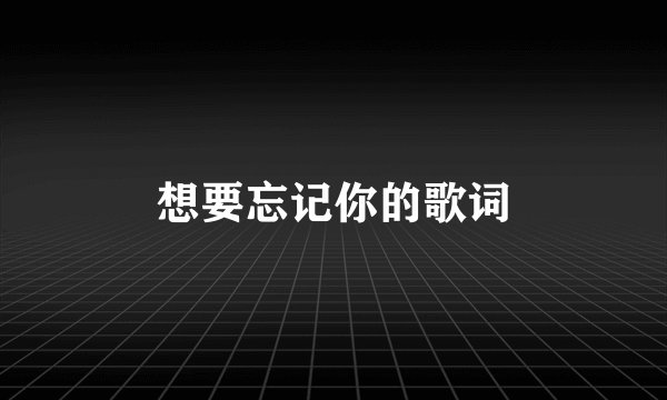 想要忘记你的歌词