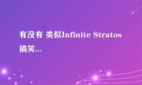 有没有 类似Infinite Stratos 搞笑 机战 或者战斗很华丽的动漫