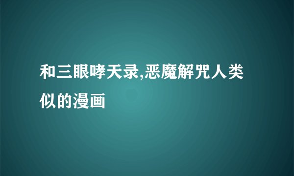 和三眼哮天录,恶魔解咒人类似的漫画