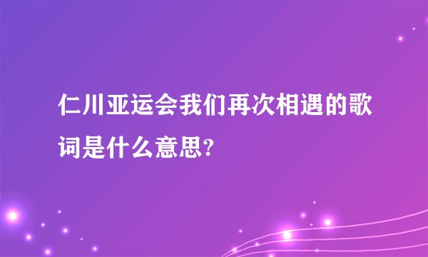 仁川亚运会我们再次相遇的歌词是什么意思?