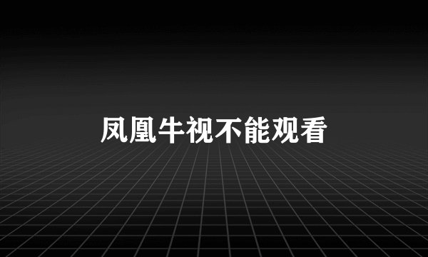 凤凰牛视不能观看