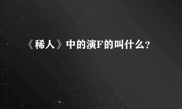 《稀人》中的演F的叫什么？