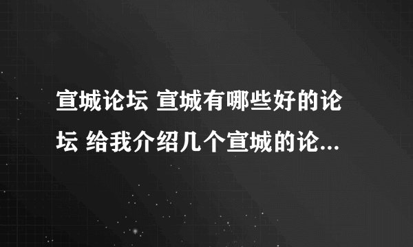 宣城论坛 宣城有哪些好的论坛 给我介绍几个宣城的论坛 宣城论坛