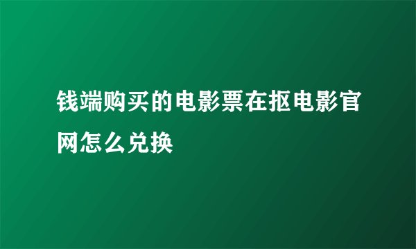 钱端购买的电影票在抠电影官网怎么兑换