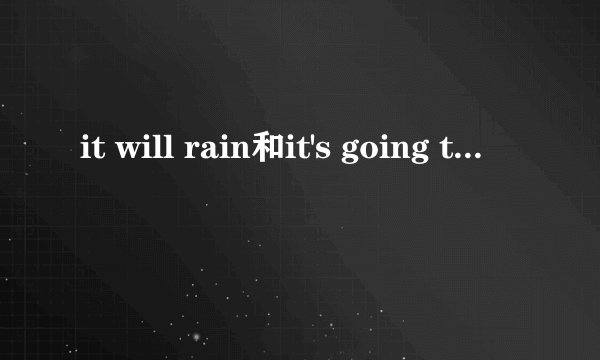 it will rain和it's going to rain的区别