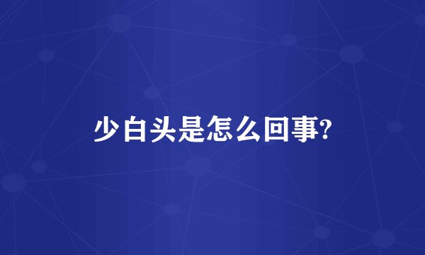 少白头是怎么回事?
