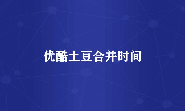 优酷土豆合并时间