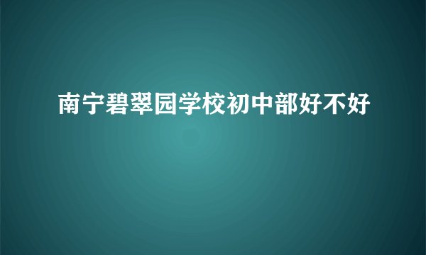 南宁碧翠园学校初中部好不好