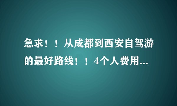 急求！！从成都到西安自驾游的最好路线！！4个人费用怎么样？