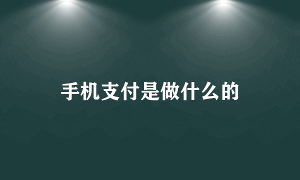 手机支付是做什么的