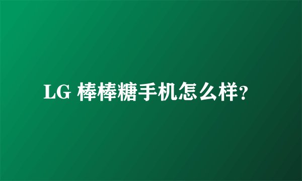 LG 棒棒糖手机怎么样？