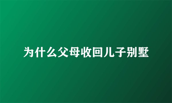 为什么父母收回儿子别墅