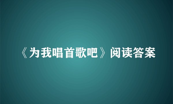 《为我唱首歌吧》阅读答案