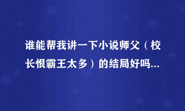 谁能帮我讲一下小说师父（校长恨霸王太多）的结局好吗？一对一？
