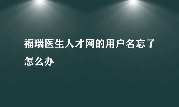 福瑞医生人才网的用户名忘了怎么办
