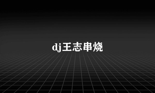 dj王志串烧