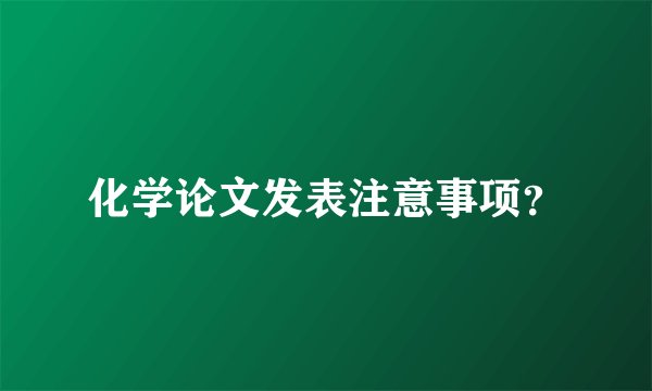 化学论文发表注意事项？
