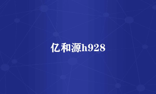 亿和源h928