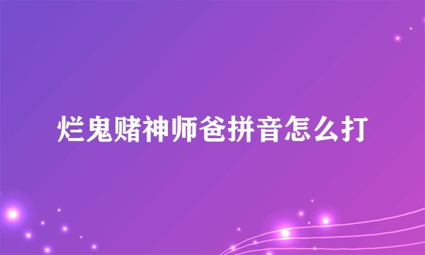 烂鬼赌神师爸拼音怎么打