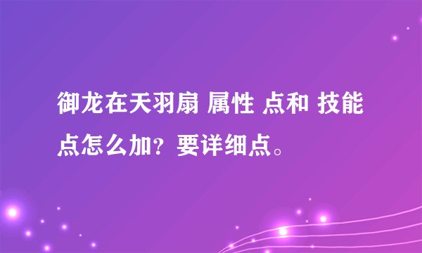 御龙在天羽扇 属性 点和 技能 点怎么加？要详细点。