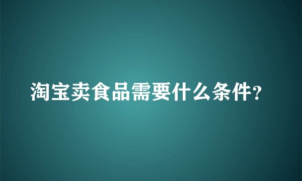 淘宝卖食品需要什么条件?