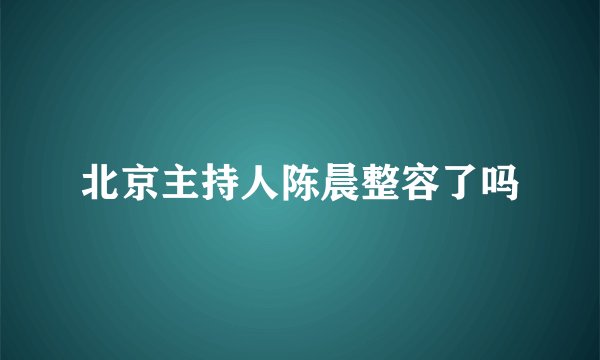 北京主持人陈晨整容了吗