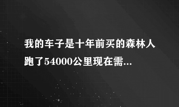 我的车子是十年前买的森林人跑了54000公里现在需要保养哪些项目？