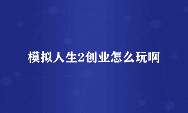 模拟人生2创业怎么玩啊
