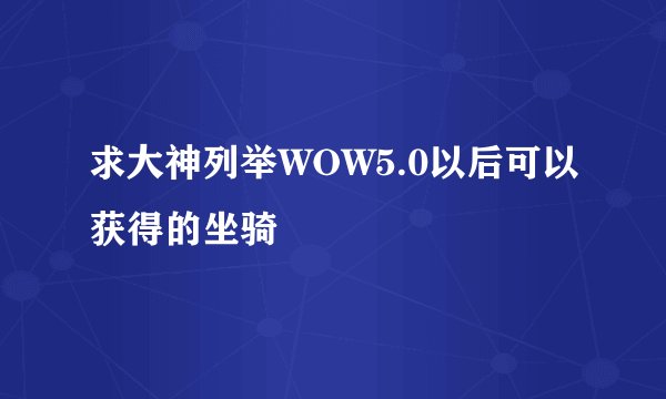求大神列举WOW5.0以后可以获得的坐骑