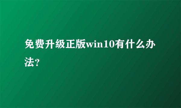 免费升级正版win10有什么办法?