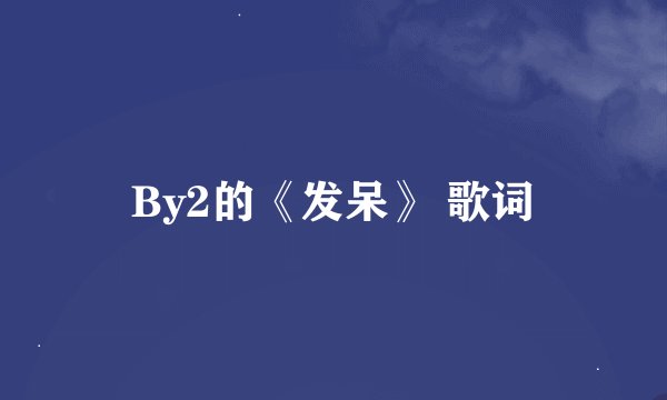 By2的《发呆》 歌词