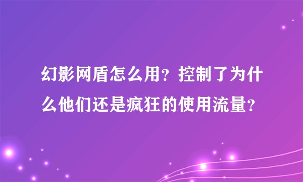 幻影网盾怎么用？控制了为什么他们还是疯狂的使用流量？
