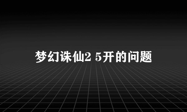 梦幻诛仙2 5开的问题